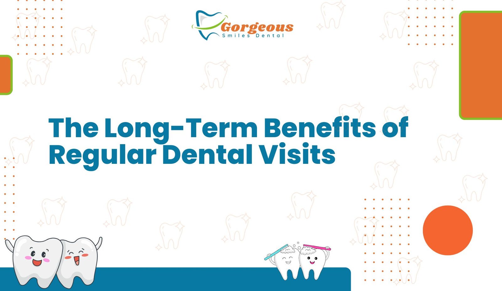 The Long-Term Benefits of Regular Dental Visits | Gorgeous Smiles Dental
